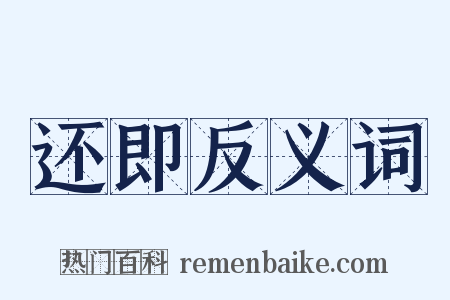 还即反义词是什么意思的图片